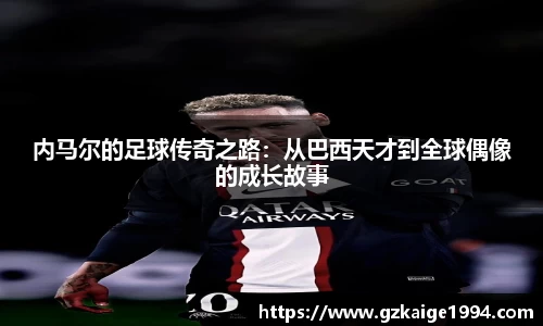 内马尔的足球传奇之路：从巴西天才到全球偶像的成长故事