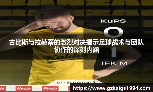 古比斯与拉赫蒂的激烈对决揭示足球战术与团队协作的深刻内涵