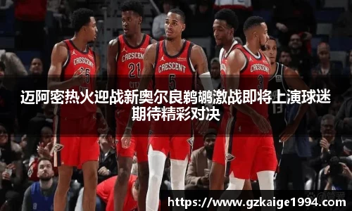 迈阿密热火迎战新奥尔良鹈鹕激战即将上演球迷期待精彩对决