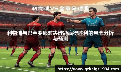 利物浦与巴塞罗那对决谁能赢得胜利的悬念分析与预测