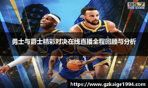 勇士与爵士精彩对决在线直播全程回顾与分析