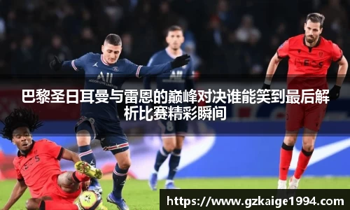 巴黎圣日耳曼与雷恩的巅峰对决谁能笑到最后解析比赛精彩瞬间